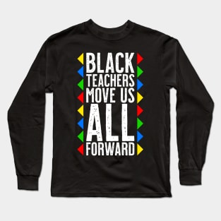 Black Teachers Move Us All Forward - Black History Month Long Sleeve T-Shirt